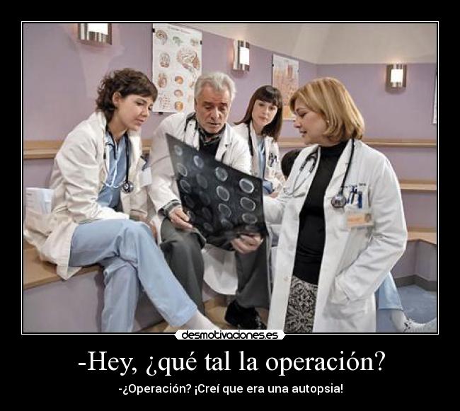 -Hey, ¿qué tal la operación? - -¿Operación? ¡Creí que era una autopsia!