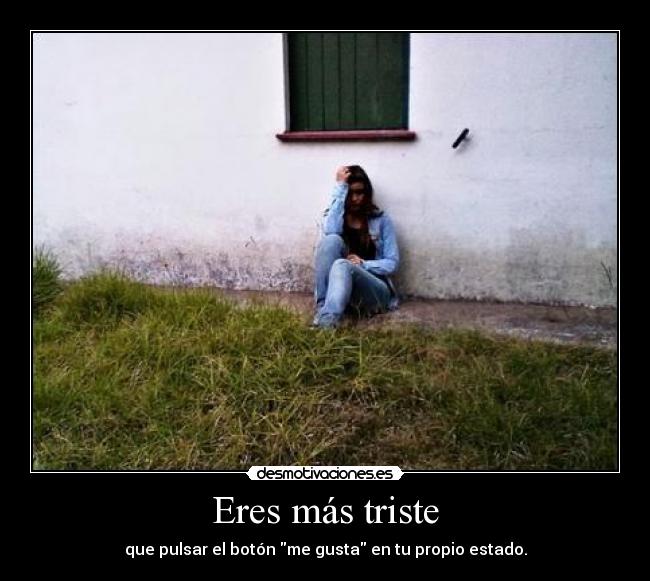 Eres más triste - que pulsar el botón me gusta en tu propio estado.