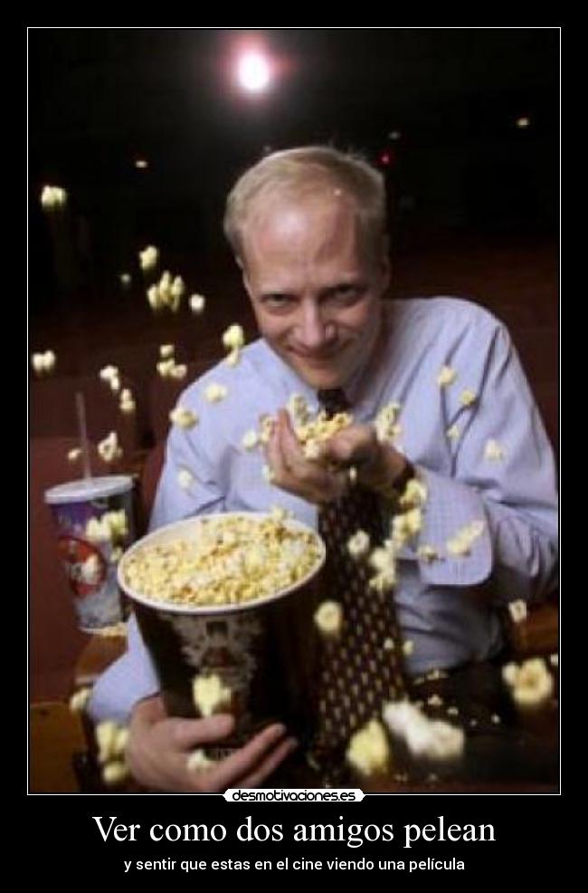 Ver como dos amigos pelean - y sentir que estas en el cine viendo una película