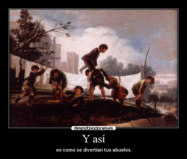 Y así - es como se divertían tus abuelos.