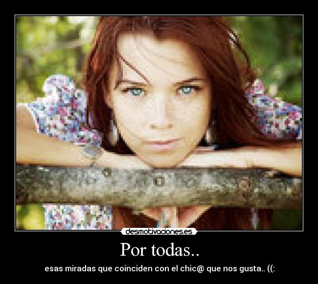 Por todas.. - esas miradas que coinciden con el chic@ que nos gusta.. ((:
