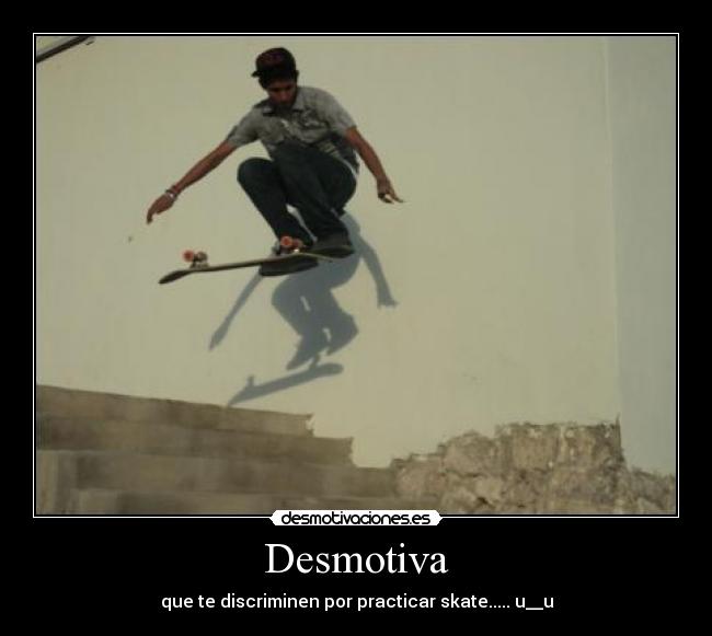 Desmotiva - que te discriminen por practicar skate..... u__u