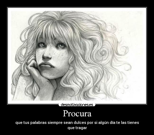 Procura - que tus palabras siempre sean dulces por si algún día te las tienes que tragar