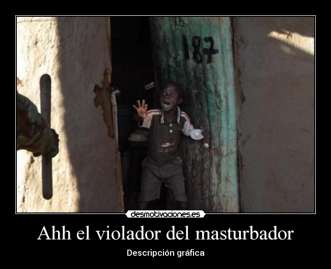 Ahh el violador del masturbador -