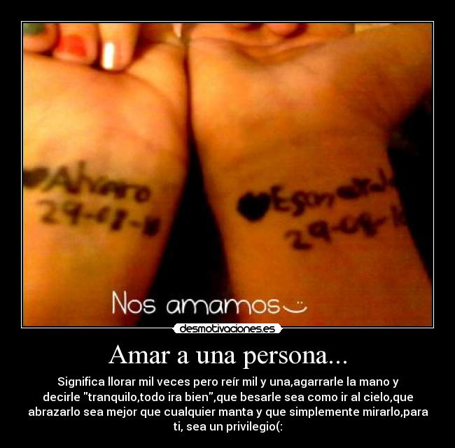 Amar a una persona... - Significa llorar mil veces pero reír mil y una,agarrarle la mano y
decirle tranquilo,todo ira bien,que besarle sea como ir al cielo,que
abrazarlo sea mejor que cualquier manta y que simplemente mirarlo,para
ti, sea un privilegio(: