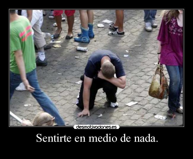 Sentirte en medio de nada. -