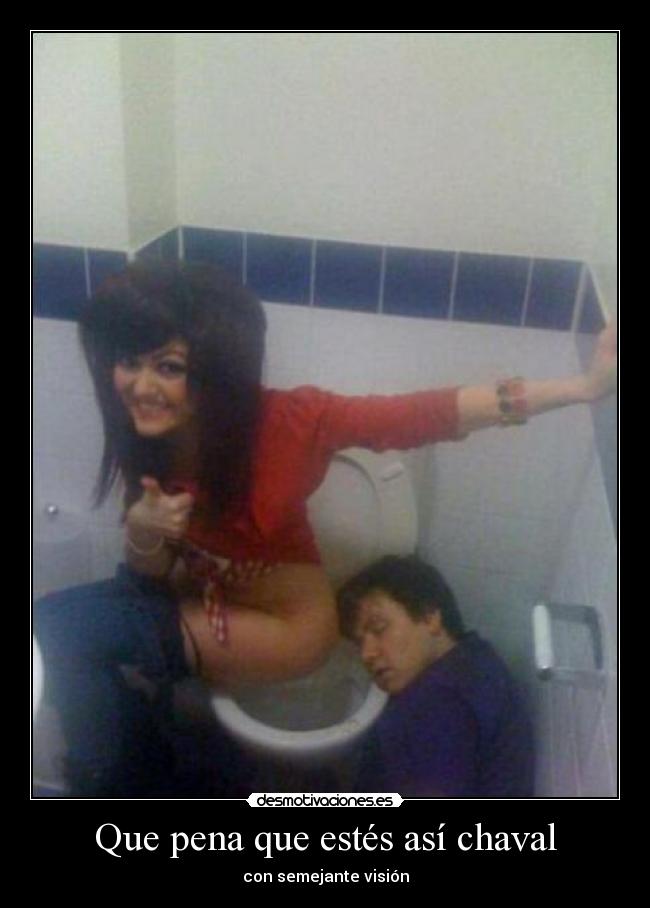 Que pena que estés así chaval - con semejante visión