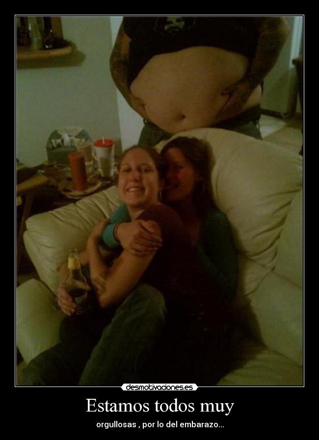 Estamos todos muy - orgullosas , por lo del embarazo...