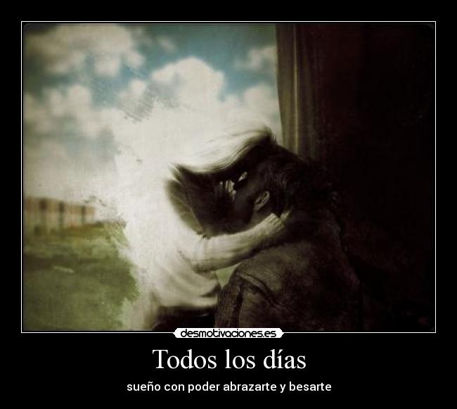 Todos los días - sueño con poder abrazarte y besarte