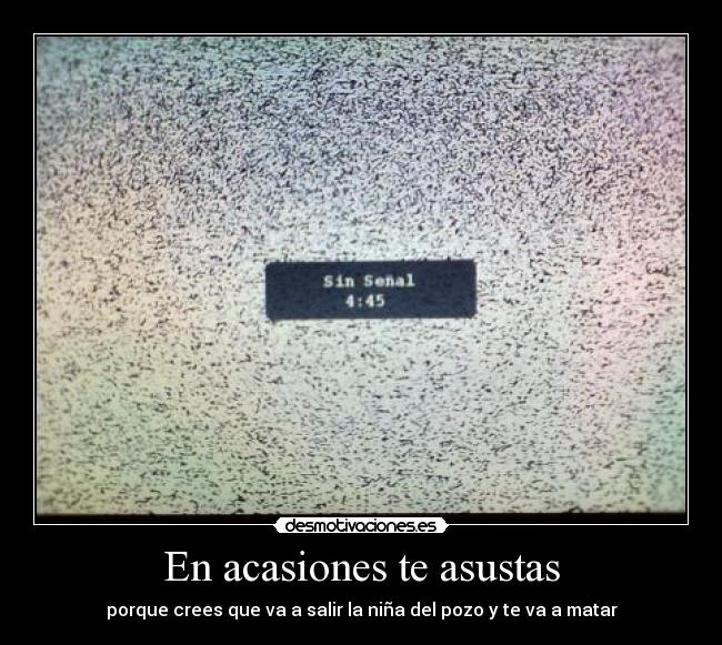 En acasiones te asustas -