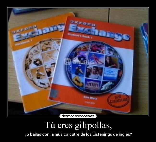 Tú eres gilipollas, -