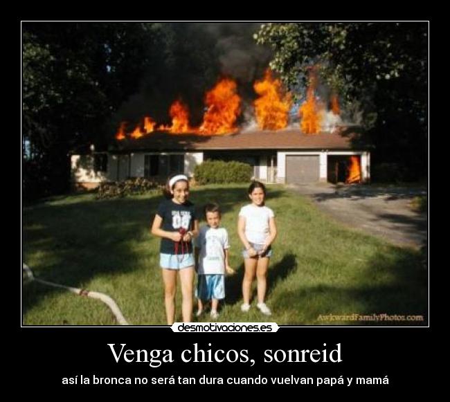 Venga chicos, sonreid - así la bronca no será tan dura cuando vuelvan papá y mamá