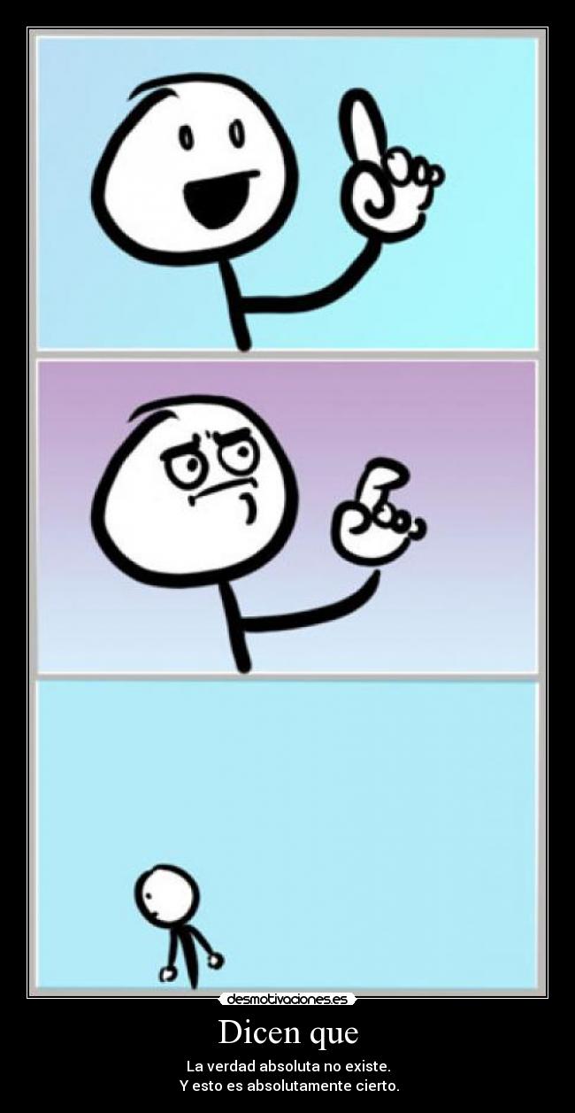 Dicen que - La verdad absoluta no existe.
Y esto es absolutamente cierto.