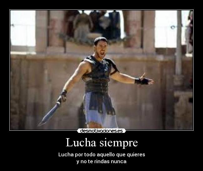 Lucha siempre - Lucha por todo aquello que quieres
y no te rindas nunca