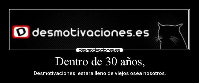 Dentro de 30 años, - Desmotivaciones  estara lleno de viejos osea nosotros.