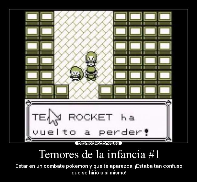 Temores de la infancia #1 - Estar en un combate pokemon y que te aparezca: ¡Estaba tan confuso
que se hirió a si mismo!