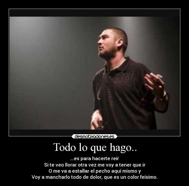 Todo lo que hago.. - ...es para hacerte reír
Si te veo llorar otra vez me voy a tener que ir
O me va a estallar el pecho aquí mismo y
Voy a mancharlo todo de dolor, que es un color feísimo.