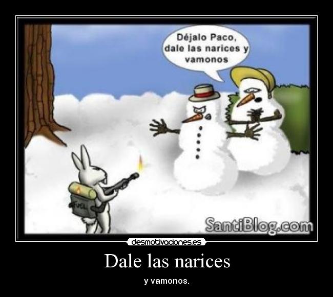 Dale las narices - y vamonos.