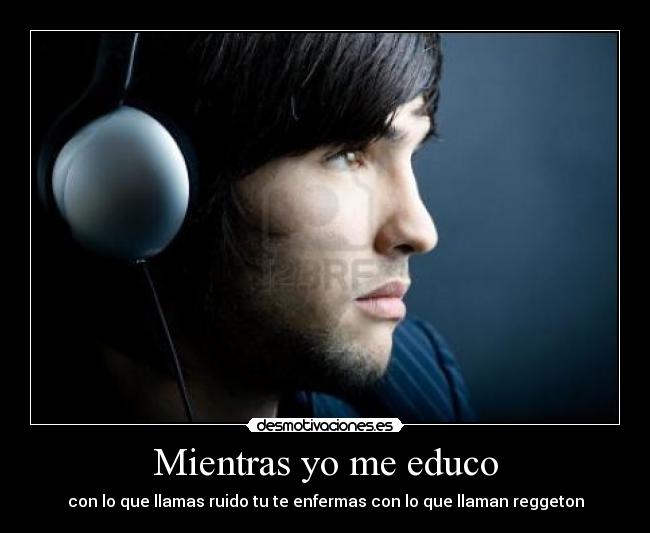 Mientras yo me educo - con lo que llamas ruido tu te enfermas con lo que llaman reggeton
