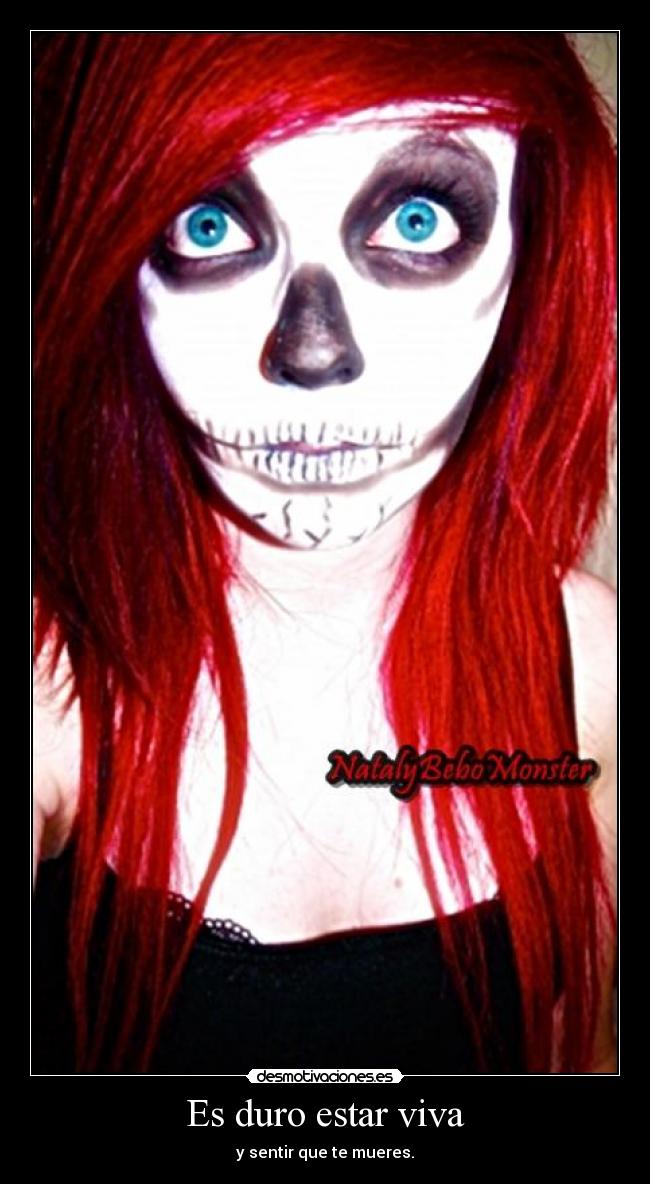 Es duro estar viva - y sentir que te mueres.