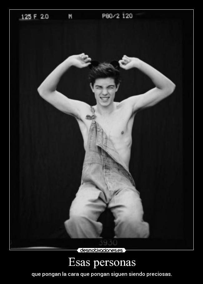 Esas personas - que pongan la cara que pongan siguen siendo preciosas.