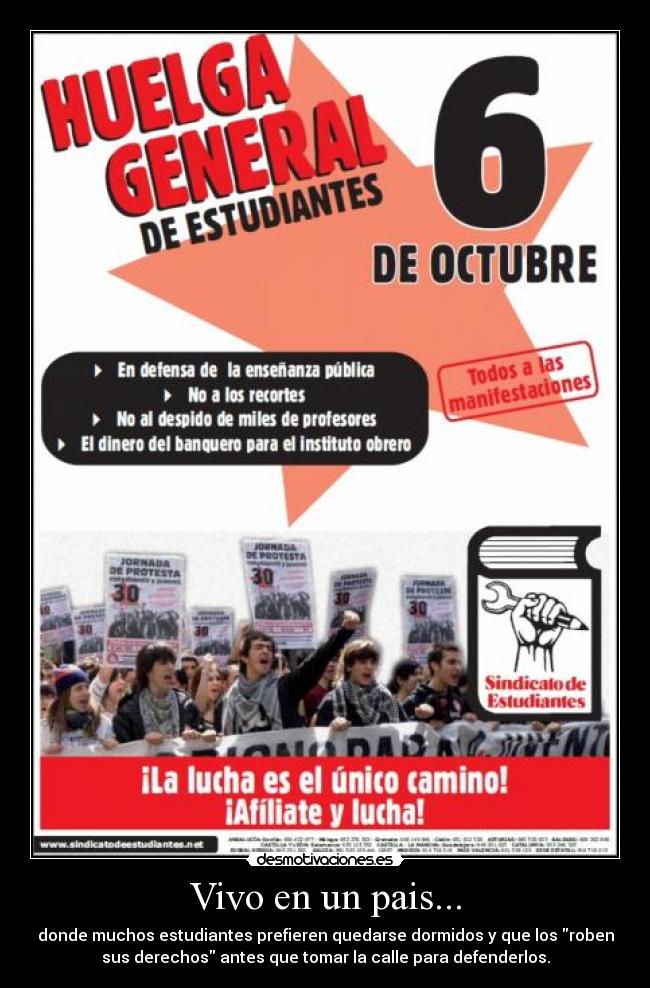 Vivo en un pais... - donde muchos estudiantes prefieren quedarse dormidos y que los roben
sus derechos antes que tomar la calle para defenderlos.