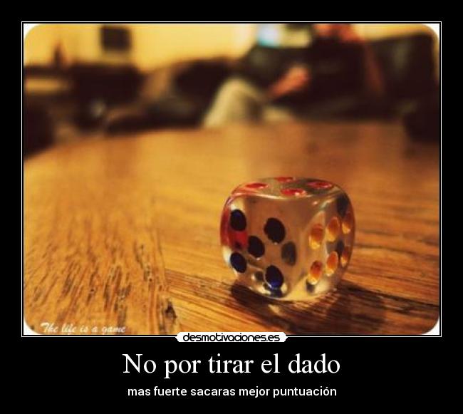No por tirar el dado -