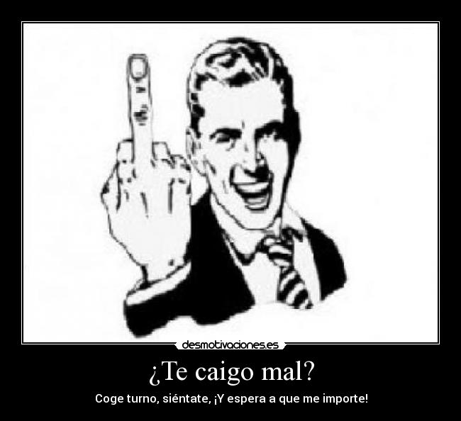 ¿Te caigo mal? -