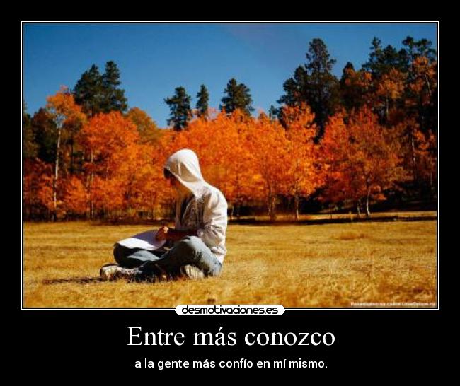 Entre más conozco - a la gente más confío en mí mismo.