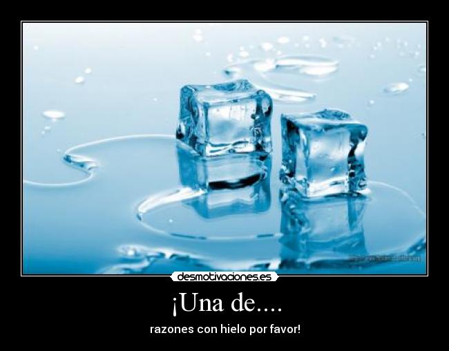 ¡Una de.... - razones con hielo por favor!