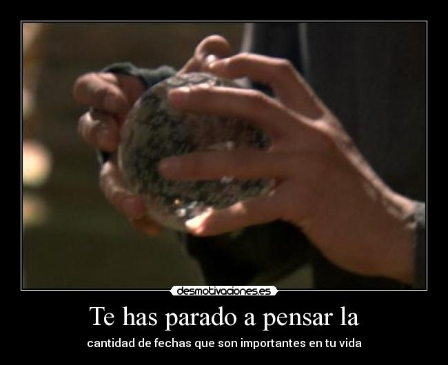 Te has parado a pensar la - cantidad de fechas que son importantes en tu vida