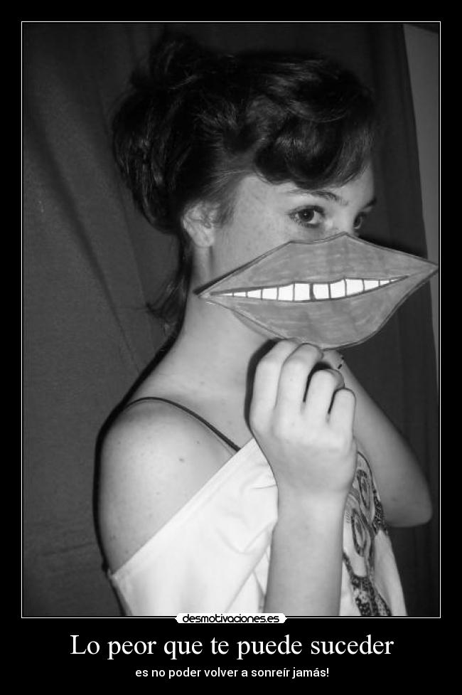 Lo peor que te puede suceder - es no poder volver a sonreír jamás!