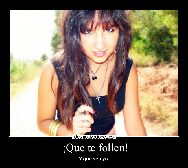 ¡Que te follen! - Y que sea yo.