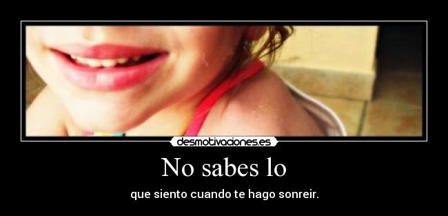 No sabes lo - que siento cuando te hago sonreir.