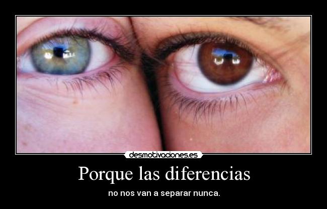 Porque las diferencias - no nos van a separar nunca.