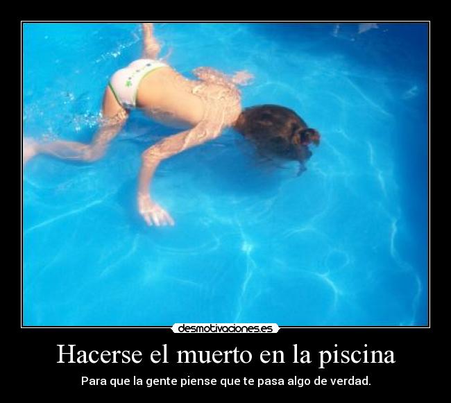 Hacerse el muerto en la piscina - Para que la gente piense que te pasa algo de verdad.