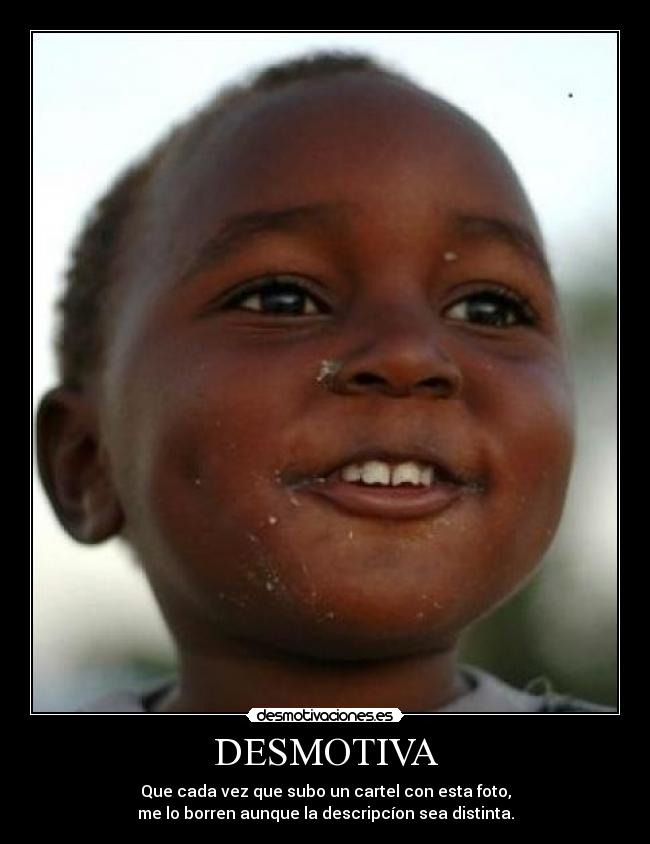DESMOTIVA - Que cada vez que subo un cartel con esta foto,
me lo borren aunque la descripcíon sea distinta.