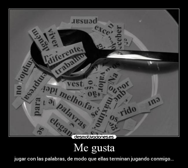 Me gusta - jugar con las palabras, de modo que ellas terminan jugando conmigo...