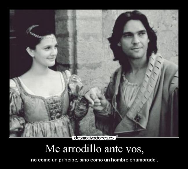 Me arrodillo ante vos, - no como un príncipe, sino como un hombre enamorado .