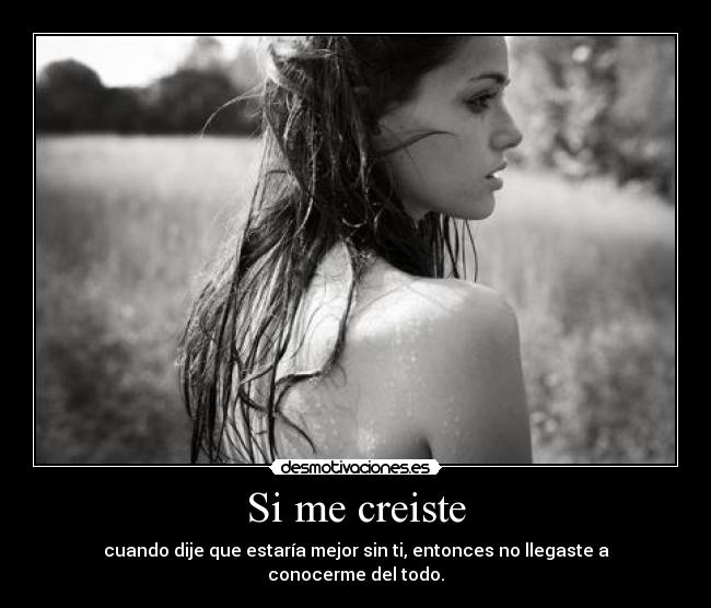 Si me creiste - cuando dije que estaría mejor sin ti, entonces no llegaste a conocerme del todo.