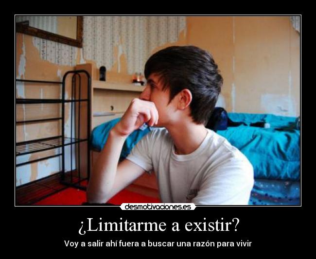 ¿Limitarme a existir? - Voy a salir ahí fuera a buscar una razón para vivir