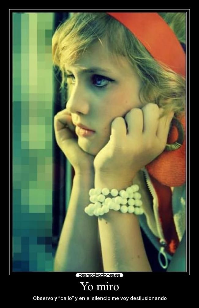 Yo miro - Observo y “callo” y en el silencio me voy desilusionando