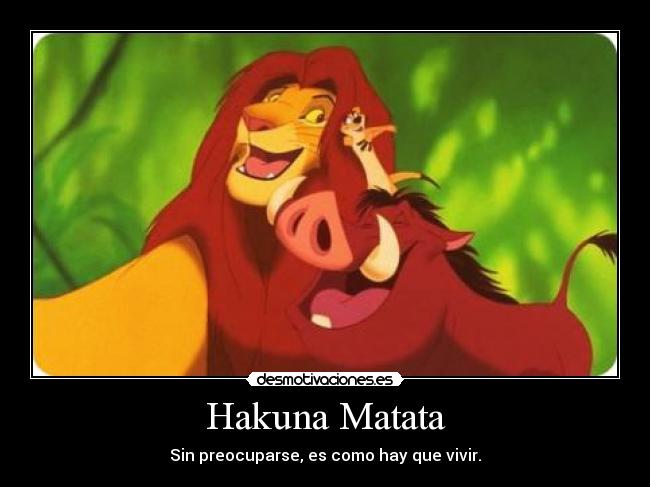 Hakuna Matata - Sin preocuparse, es como hay que vivir.