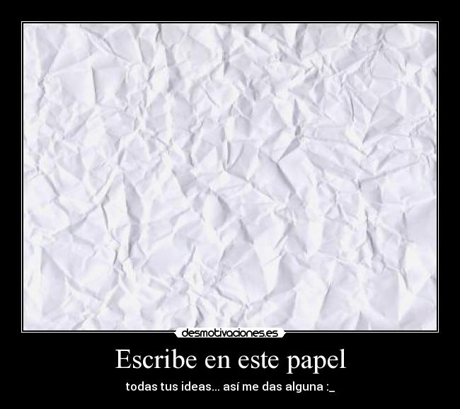 Escribe en este papel - todas tus ideas... así me das alguna :_