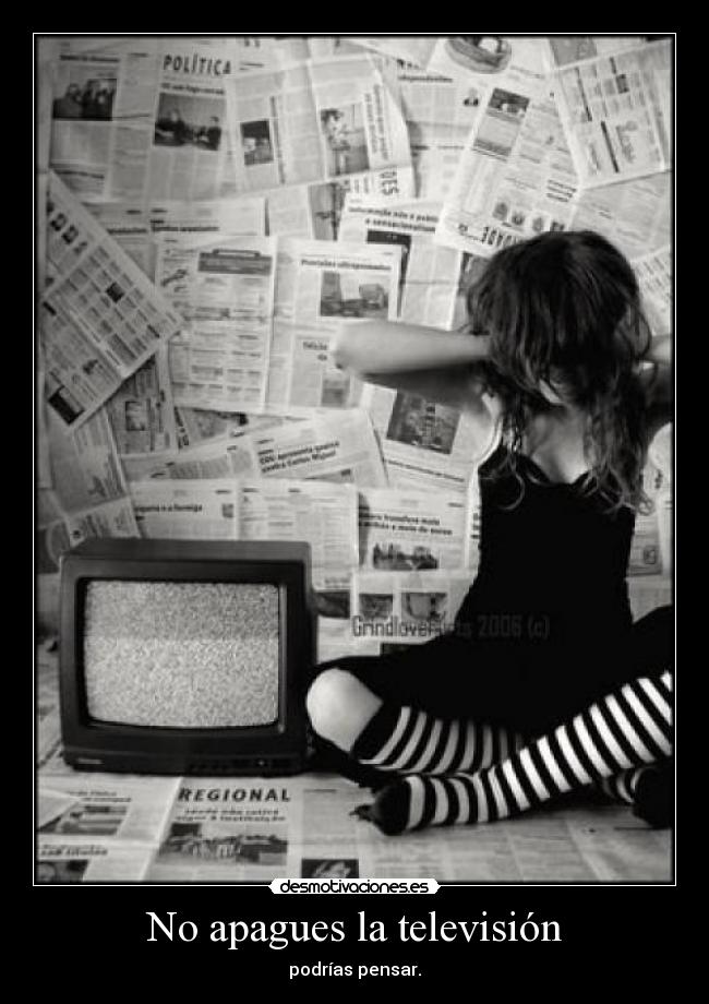 No apagues la televisión - podrías pensar.