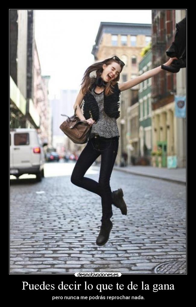 Puedes decir lo que te de la gana -