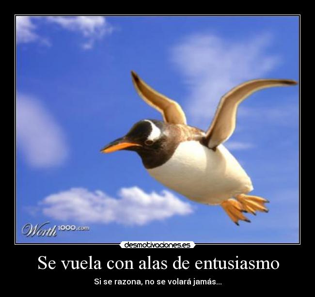 Se vuela con alas de entusiasmo - Si se razona, no se volará jamás...