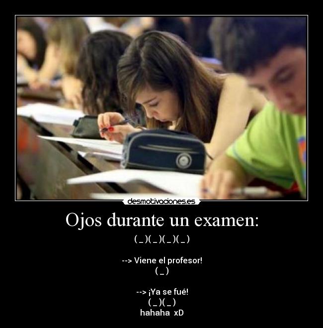 Ojos durante un examen: - (←_←)(→_→)(←_←)(→_→)

--> Viene el profesor!
(↓_↓)

--> ¡Ya se fué!
(←_←)(→_→)
hahaha  xD