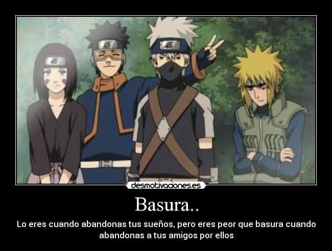 Basura.. - Lo eres cuando abandonas tus sueños, pero eres peor que basura cuando
abandonas a tus amigos por ellos