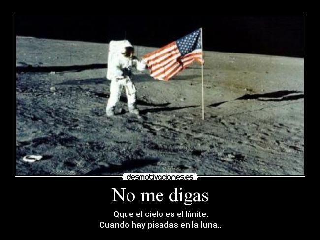 No me digas - Qque el cielo es el límite.
Cuando hay pisadas en la luna..